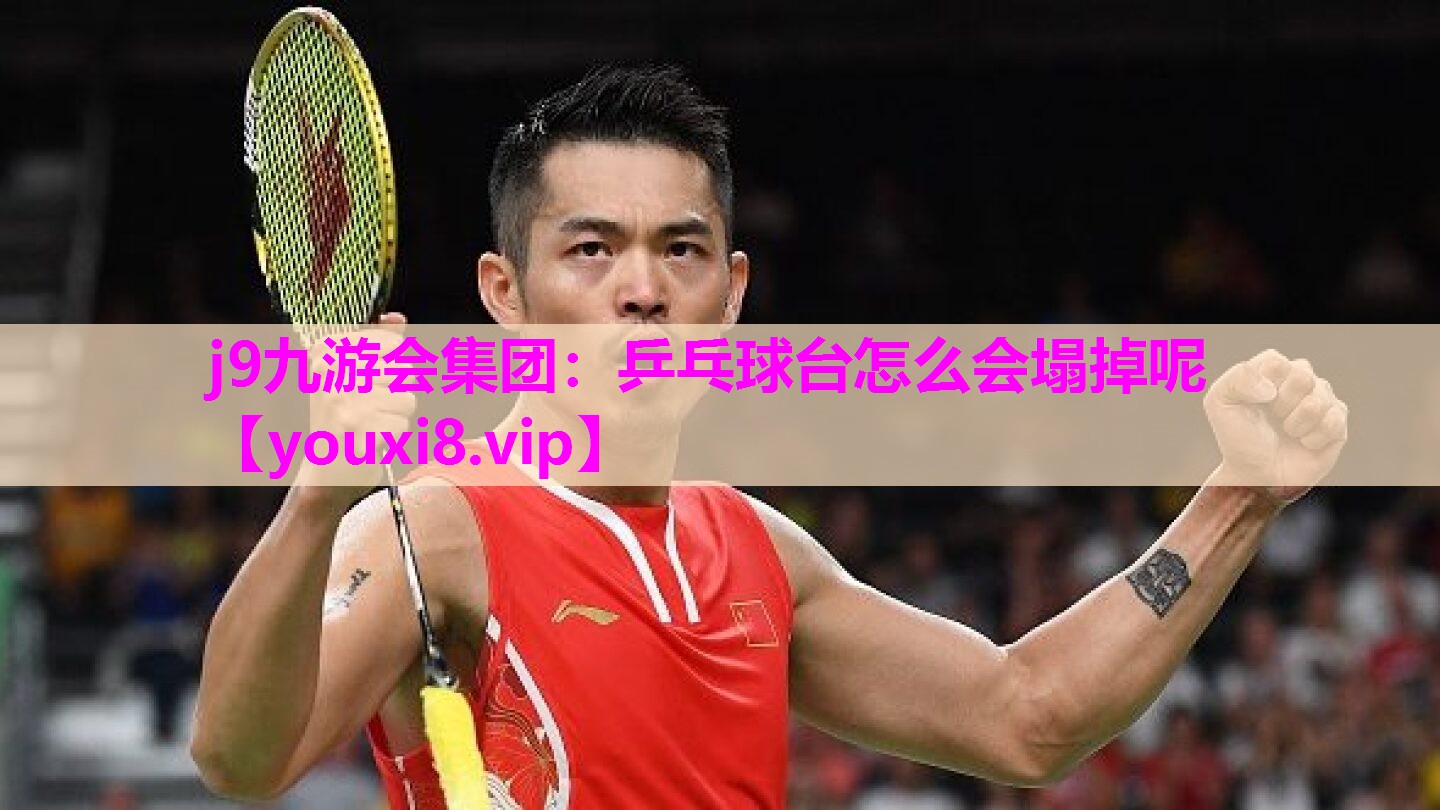 <strong>j9九游会集团：乒乓球台怎么会塌掉呢</strong>